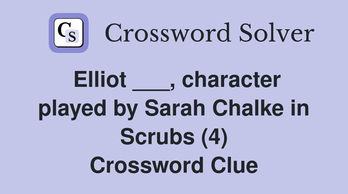 Elliot ___, character played by Sarah Chalke in Scrubs (4) Crossword Clue