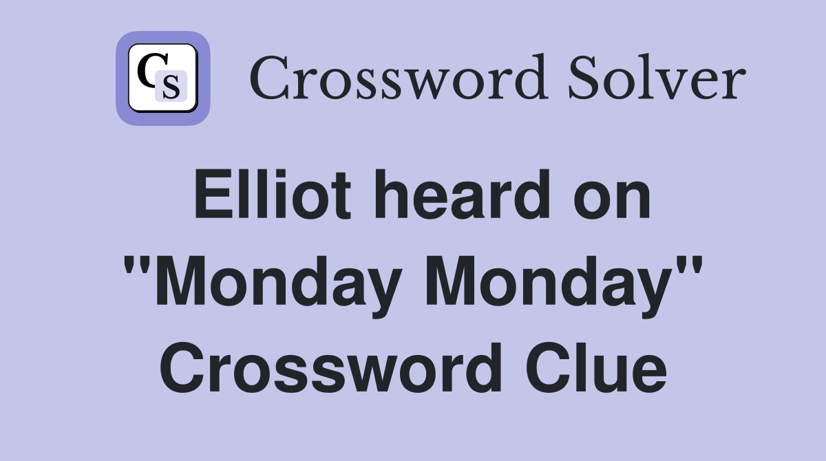 Elliot heard on "Monday Monday" Crossword Clue