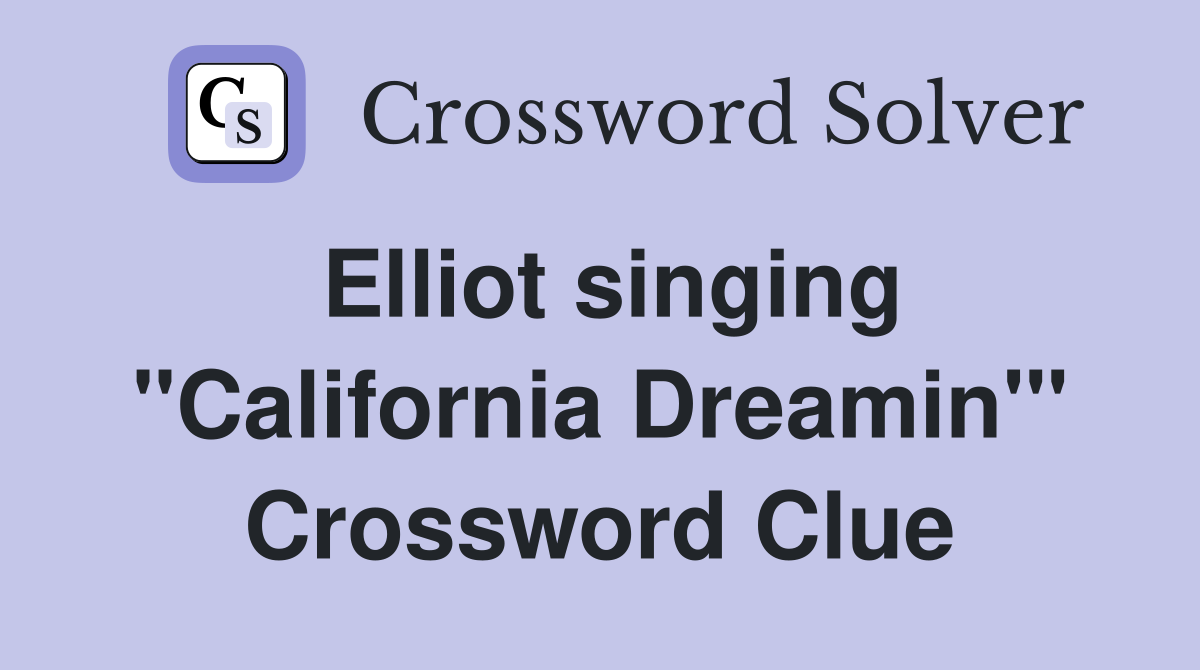 Elliot singing "California Dreamin'" Crossword Clue