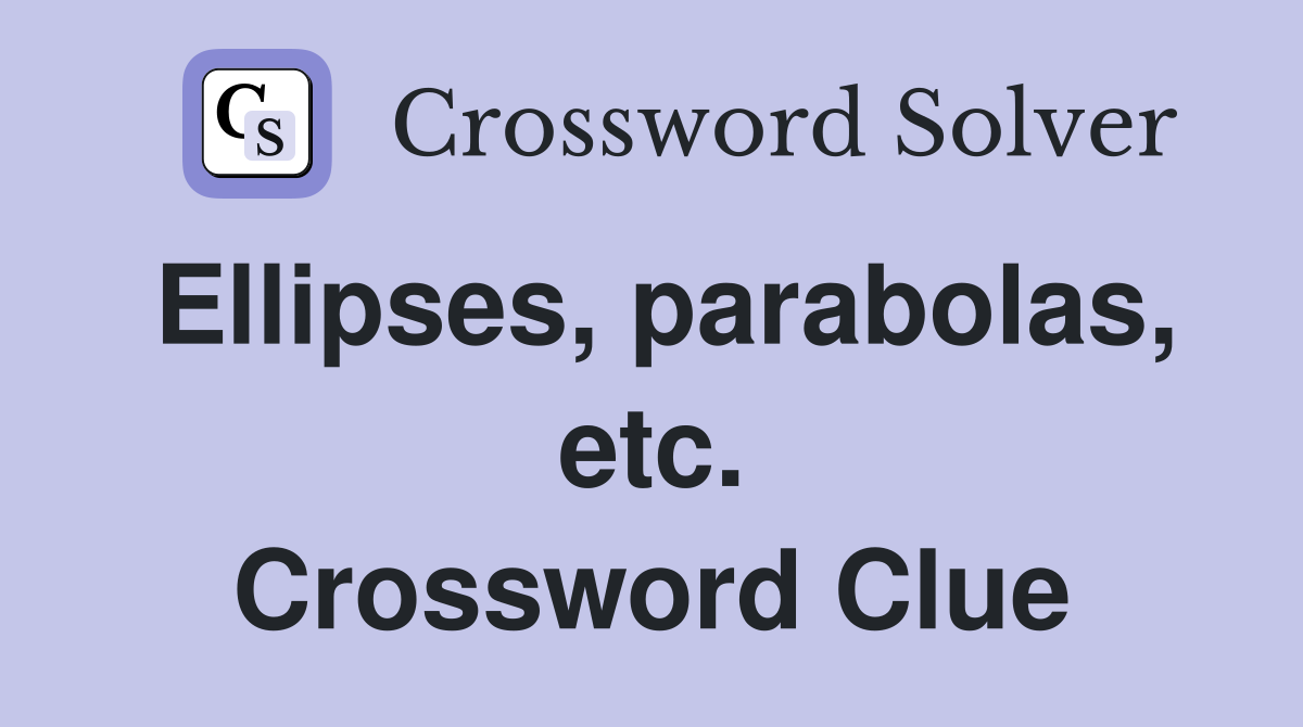 Ellipses, parabolas, etc. Crossword Clue
