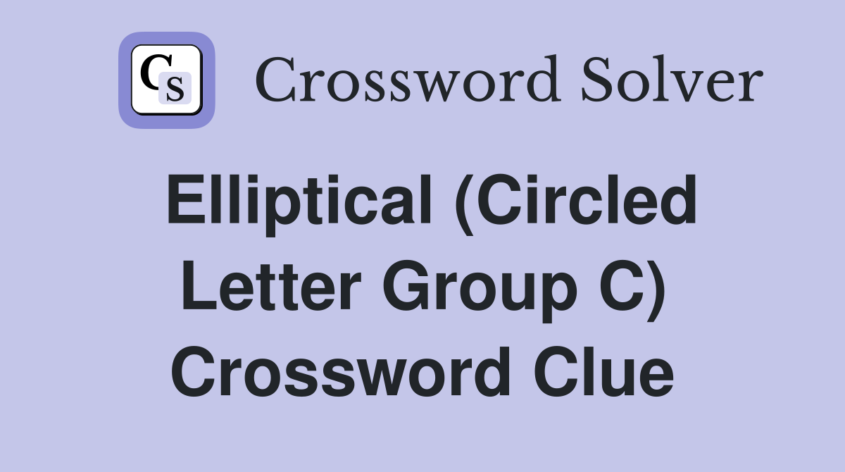 Elliptical (Circled Letter Group C) Crossword Clue