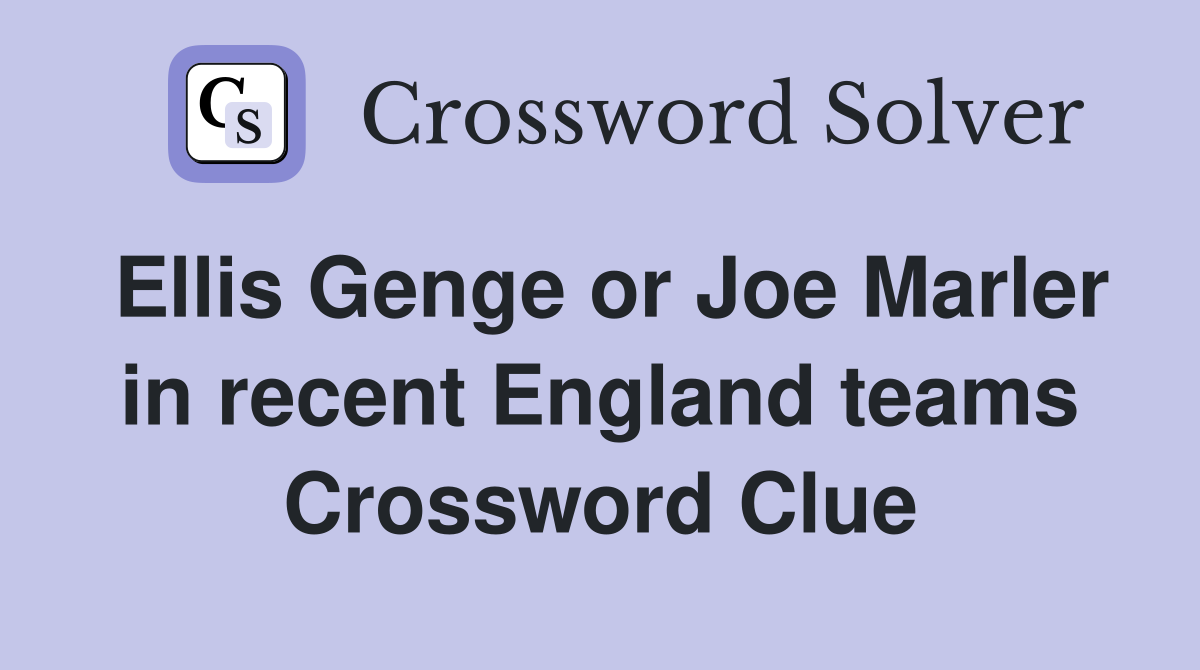 Ellis Genge or Joe Marler in recent England teams Crossword Clue