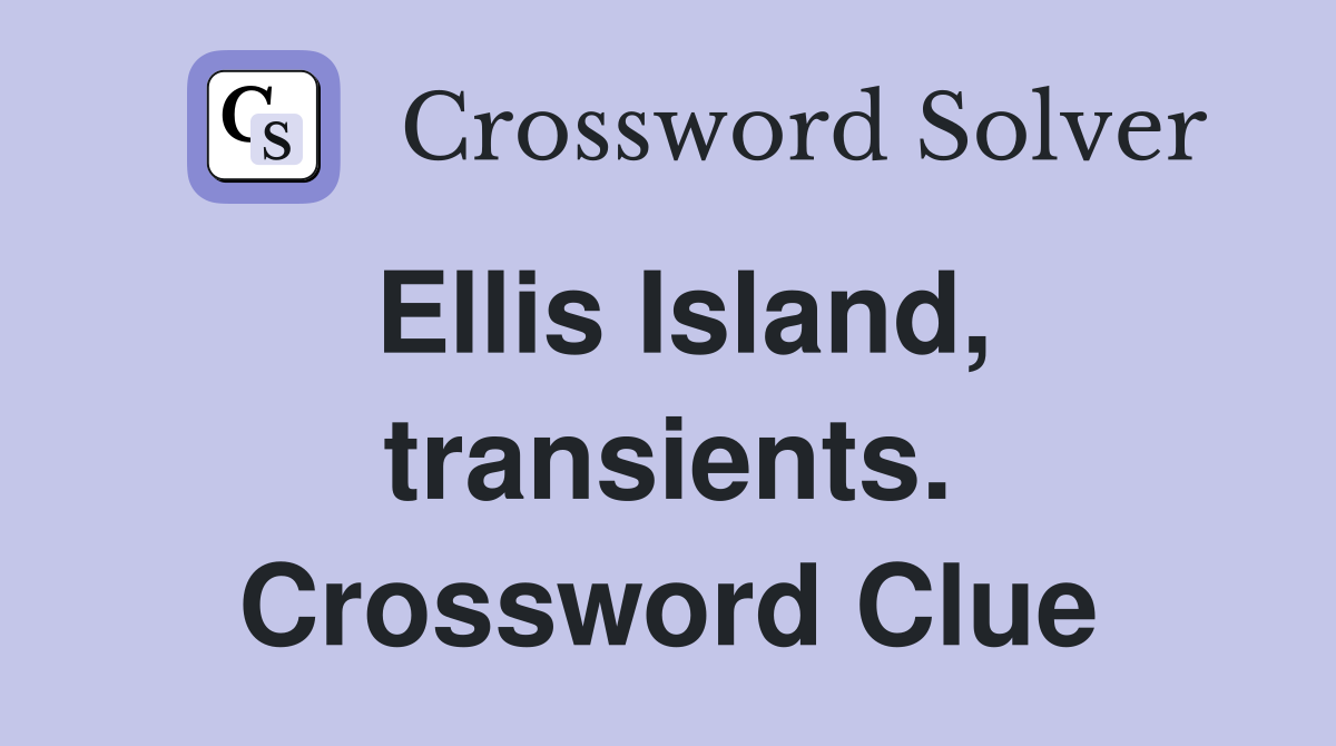 Ellis Island, transients. Crossword Clue
