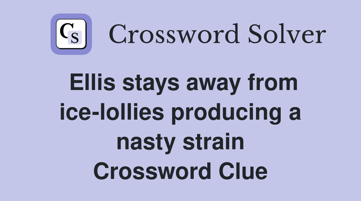 Ellis stays away from ice-lollies producing a nasty strain Crossword Clue