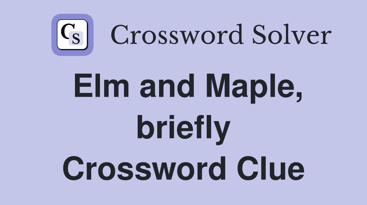 Elm and Maple, briefly Crossword Clue