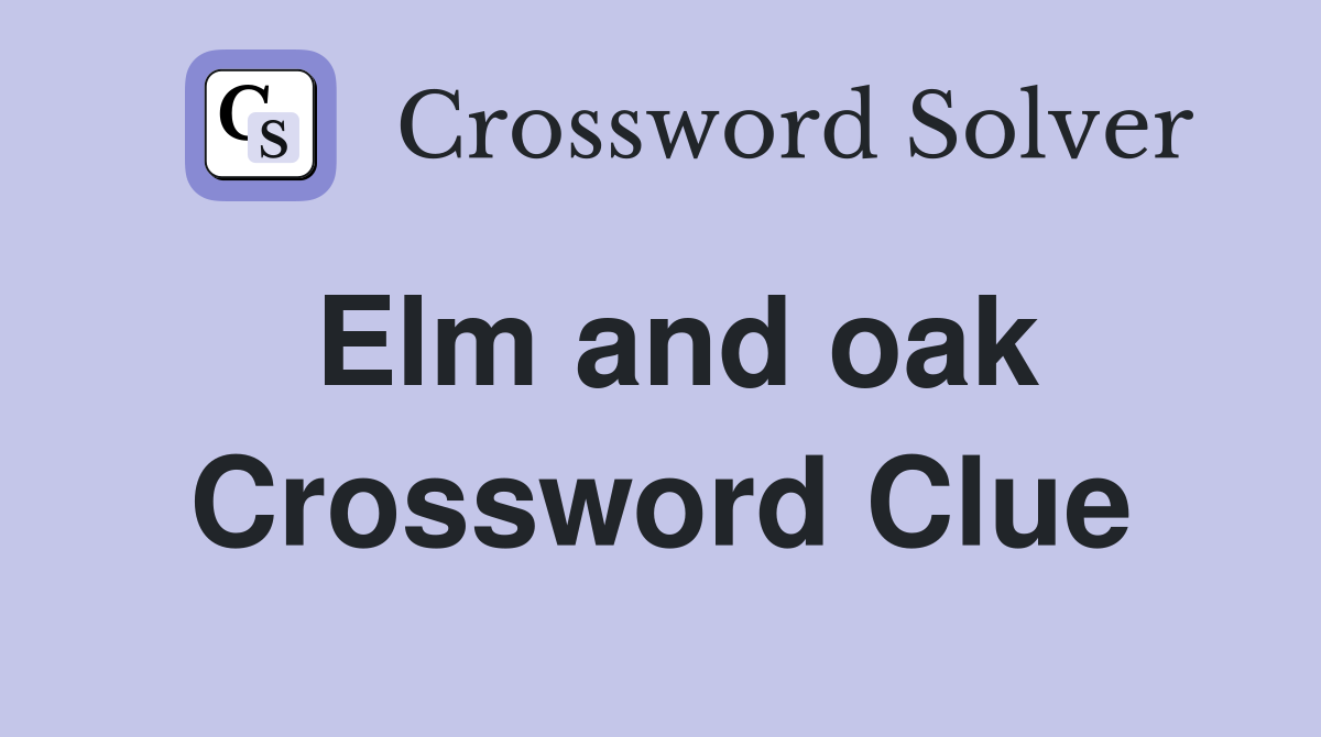 Elm and oak Crossword Clue