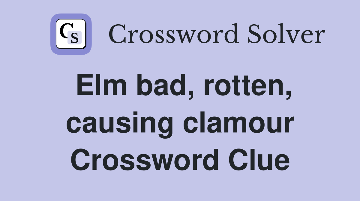 Elm bad, rotten, causing clamour Crossword Clue