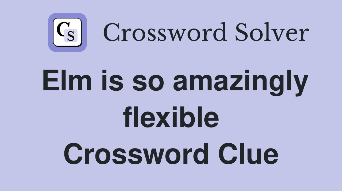 Elm is so amazingly flexible Crossword Clue