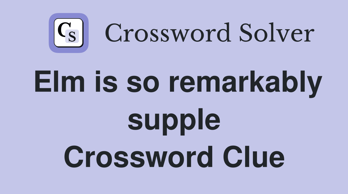 Elm is so remarkably supple Crossword Clue