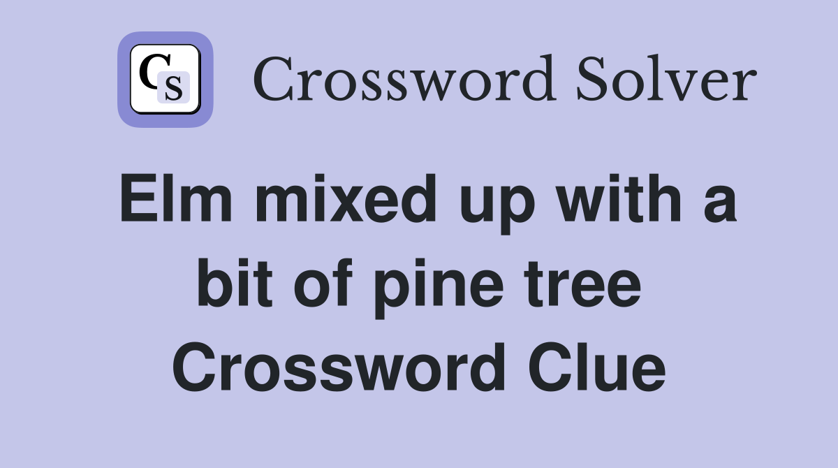 Elm mixed up with a bit of pine tree Crossword Clue