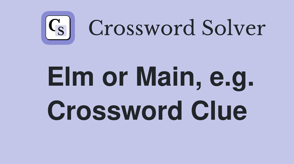 Elm or Main, e.g. Crossword Clue