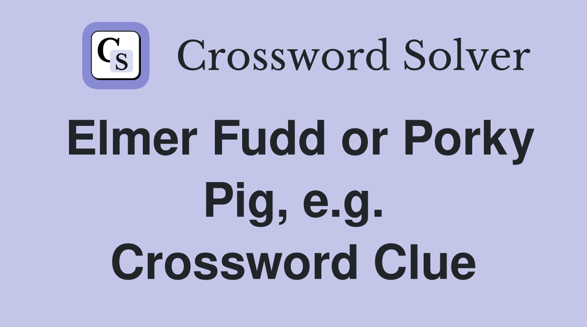 Elmer Fudd or Porky Pig, e.g. Crossword Clue