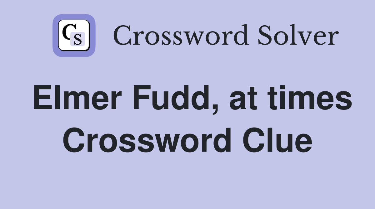 Elmer Fudd, at times Crossword Clue