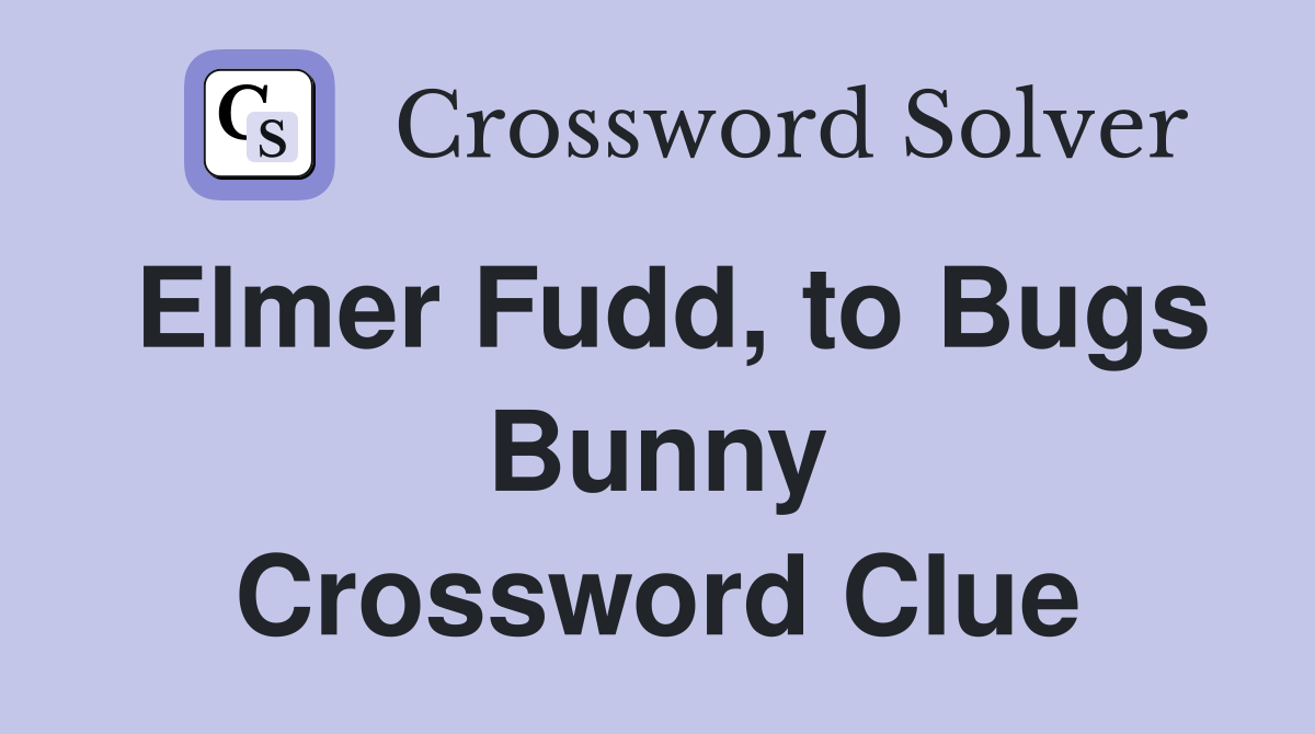 Elmer Fudd, to Bugs Bunny Crossword Clue