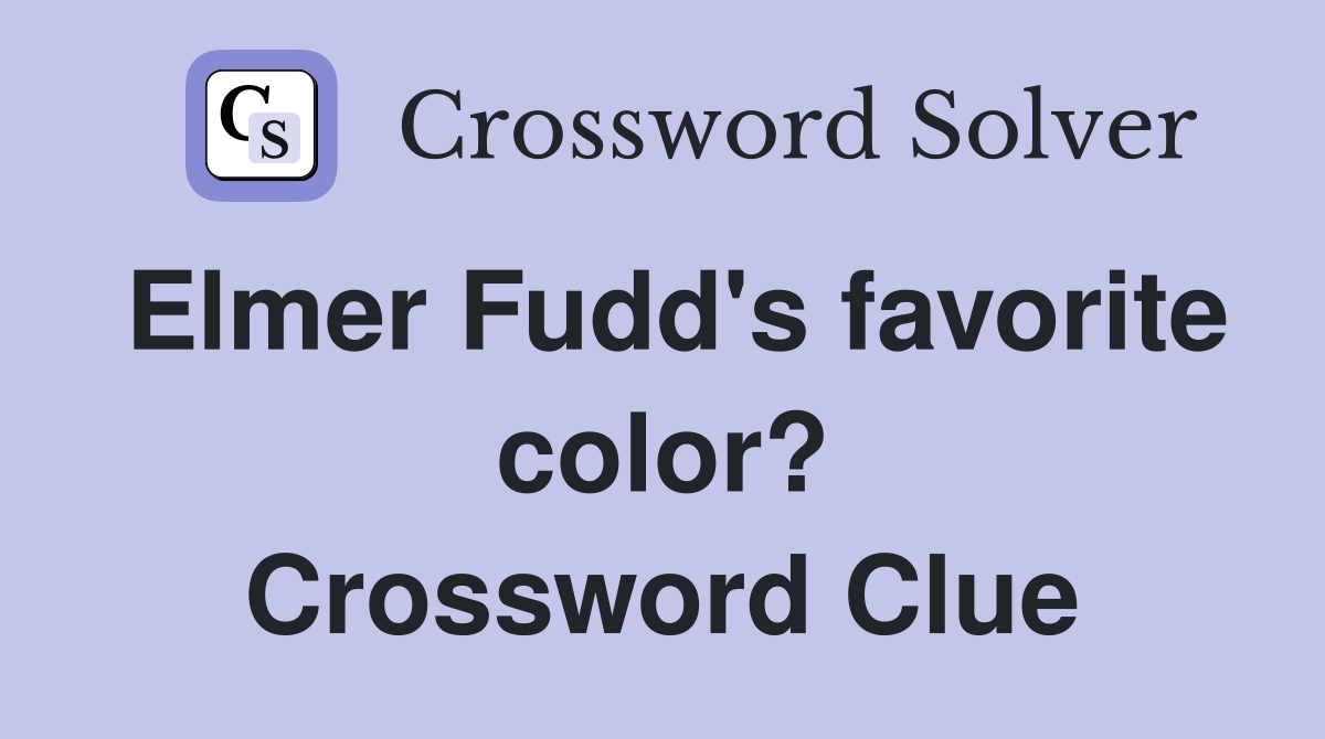 Elmer Fudd's favorite color? Crossword Clue