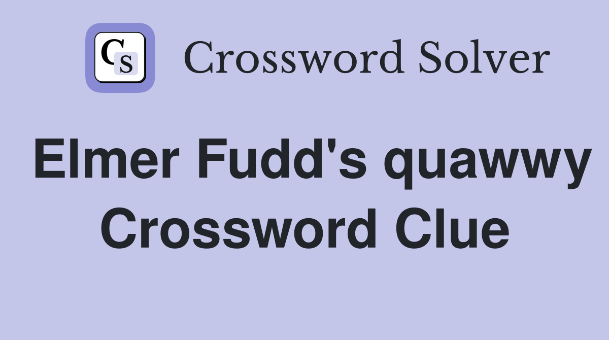 Elmer Fudd's quawwy Crossword Clue