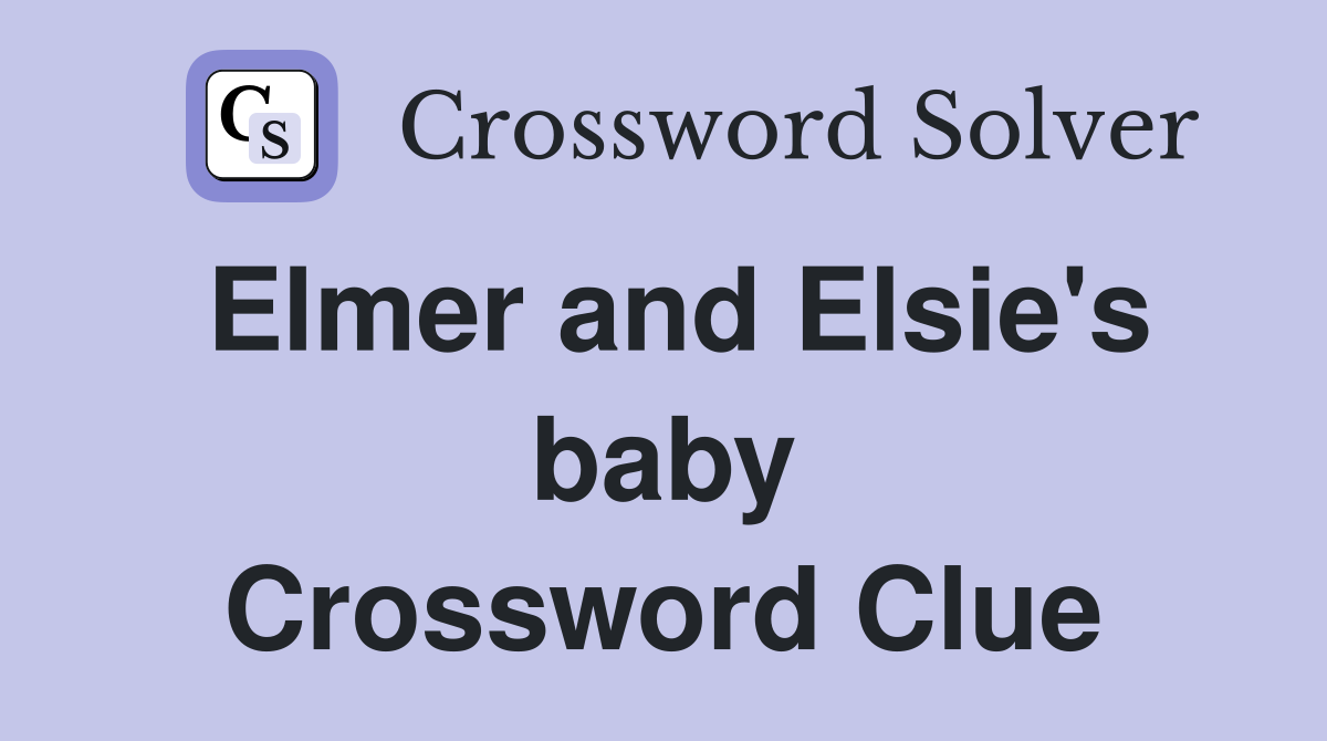 Elmer and Elsie's baby Crossword Clue