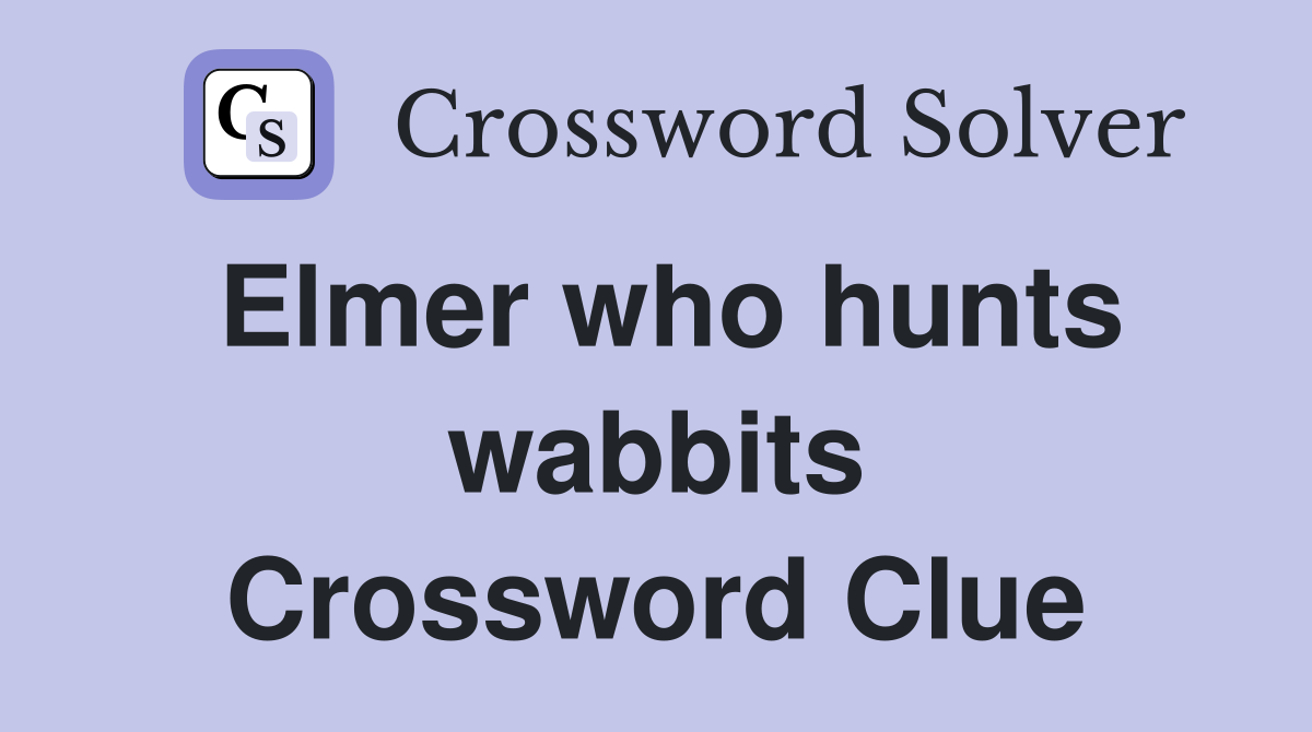 Elmer who hunts wabbits Crossword Clue