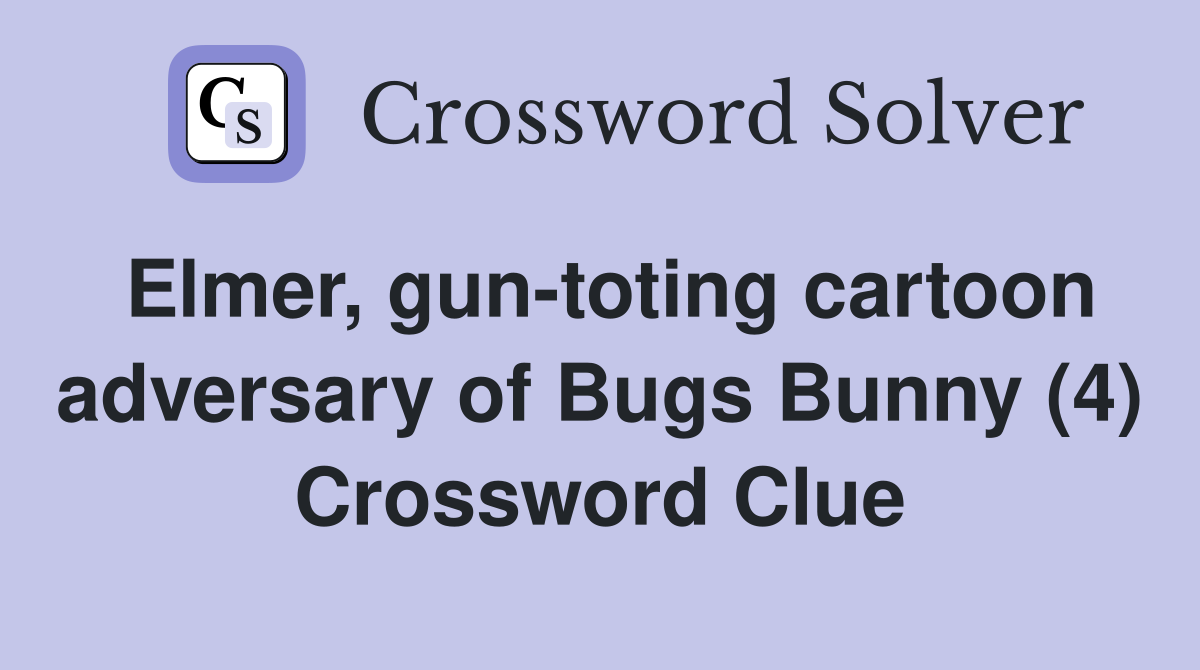 Elmer, gun-toting cartoon adversary of Bugs Bunny (4) Crossword Clue