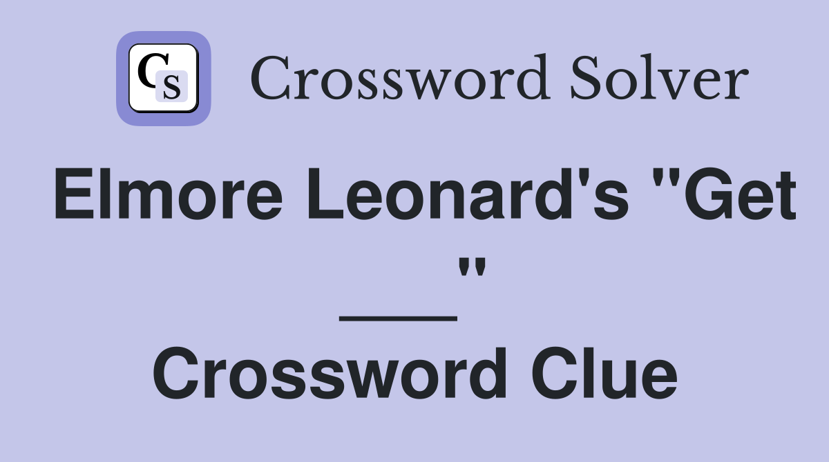 Elmore Leonard's "Get ___" Crossword Clue