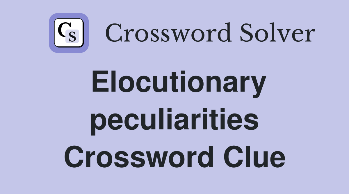 Elocutionary peculiarities Crossword Clue