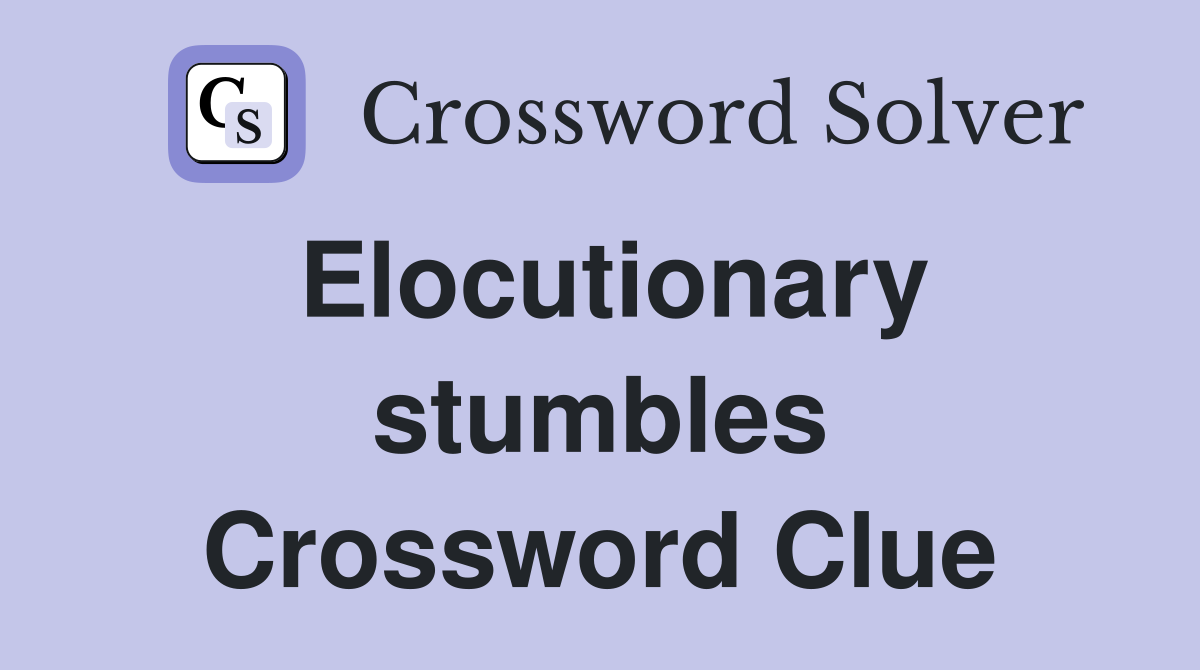 Elocutionary stumbles Crossword Clue