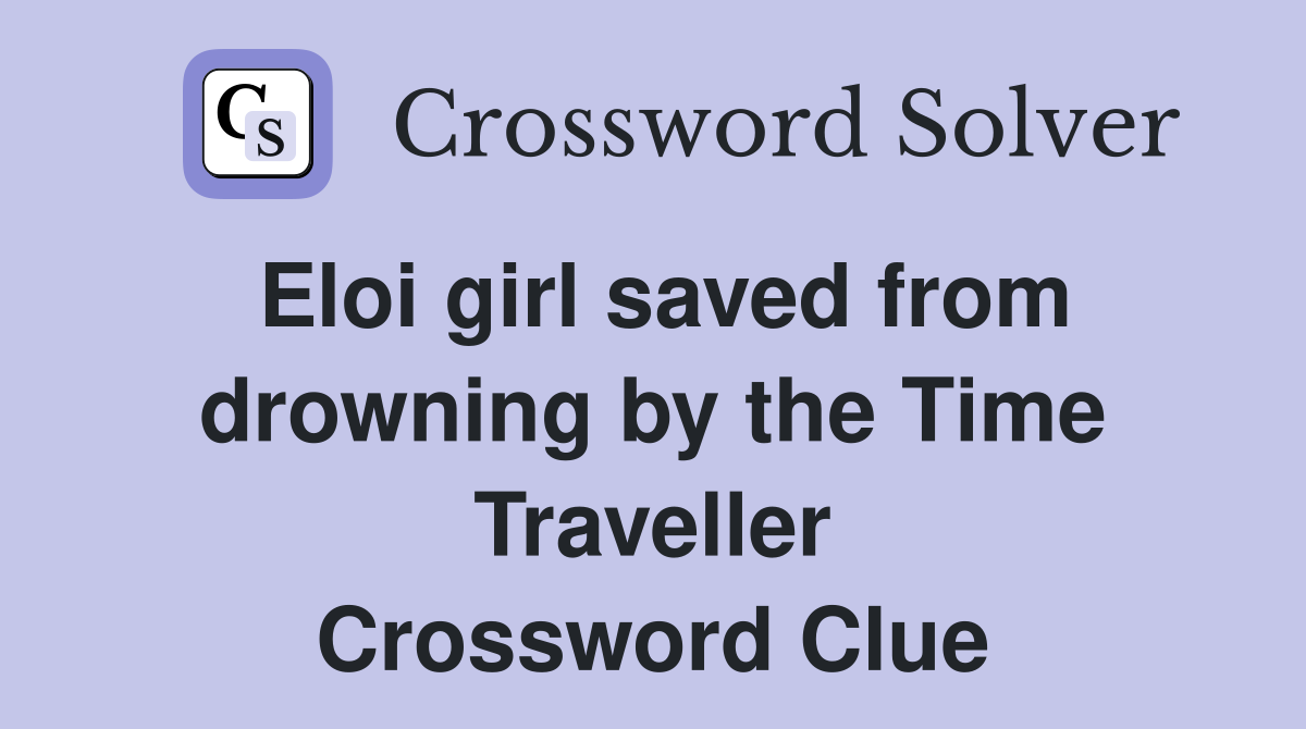 Eloi girl saved from drowning by the Time Traveller Crossword Clue
