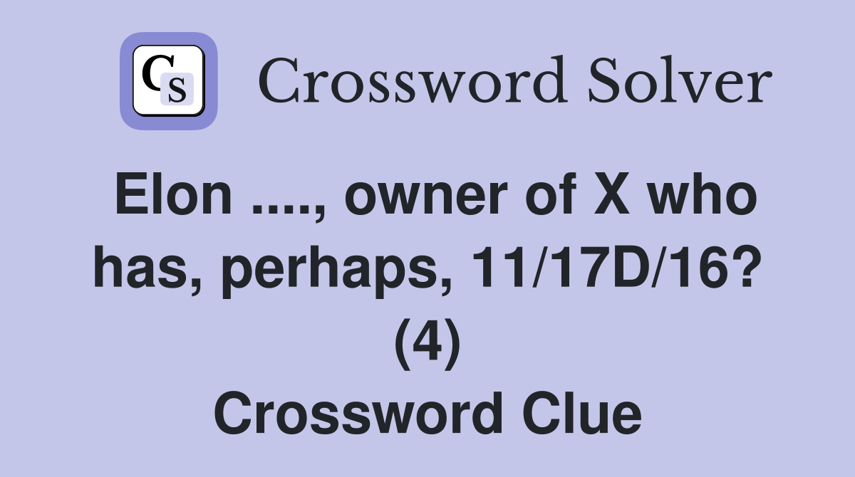 Elon ...., owner of X who has, perhaps, 11/17D/16? (4) Crossword Clue