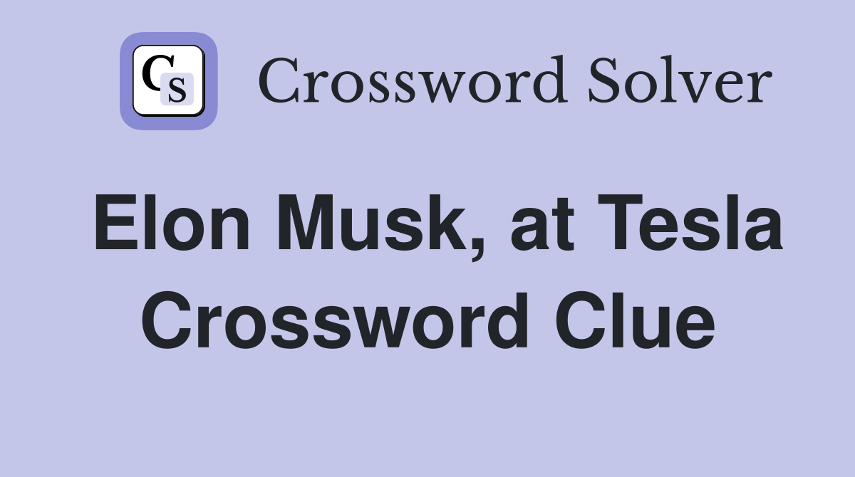 Elon Musk, at Tesla Crossword Clue