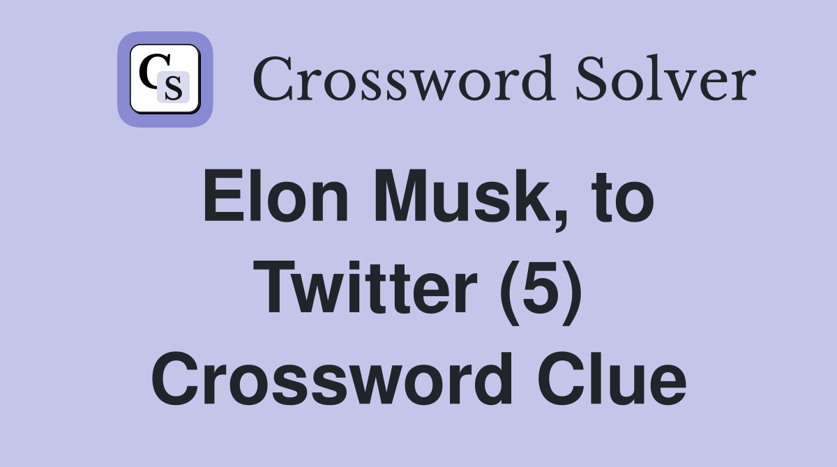 Elon Musk, to Twitter (5) Crossword Clue