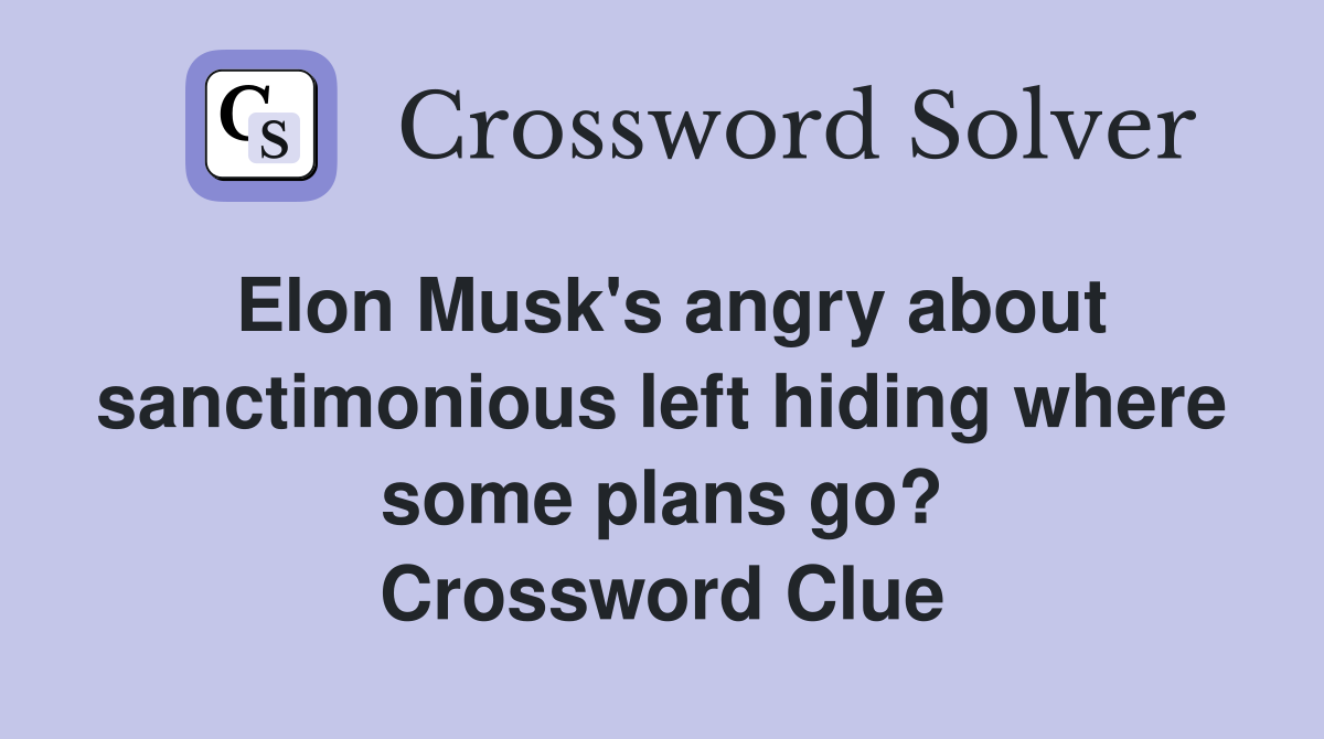 Elon Musk's angry about sanctimonious left hiding where some plans go? Crossword Clue