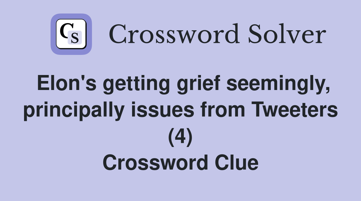 Elon's getting grief seemingly, principally issues from Tweeters (4) Crossword Clue