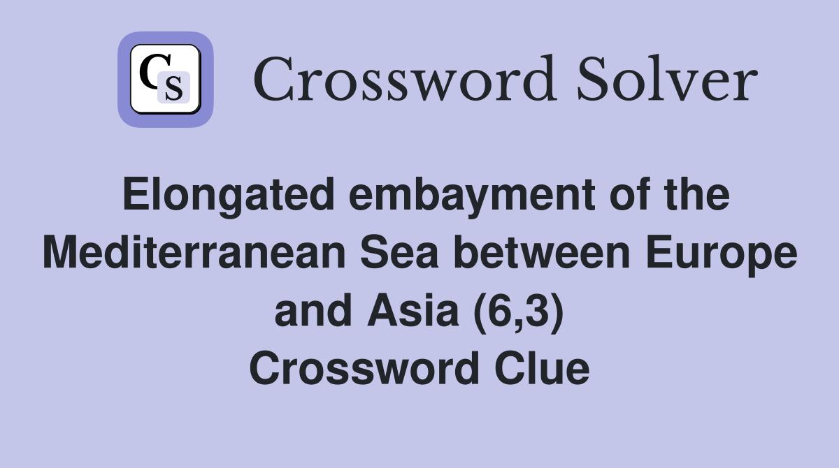 Elongated embayment of the Mediterranean Sea between Europe and Asia (6,3) Crossword Clue