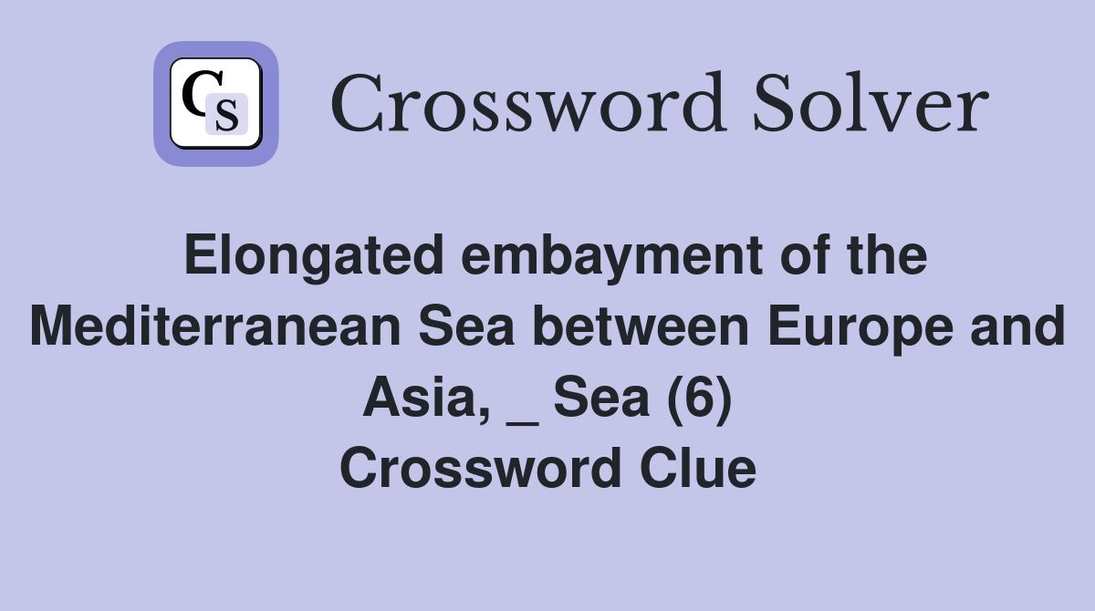 Elongated embayment of the Mediterranean Sea between Europe and Asia, _ Sea (6) Crossword Clue