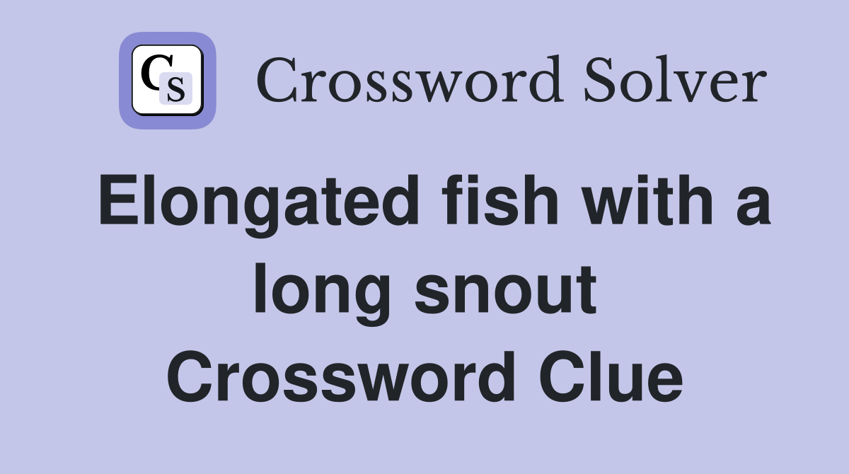 Elongated fish with a long snout Crossword Clue