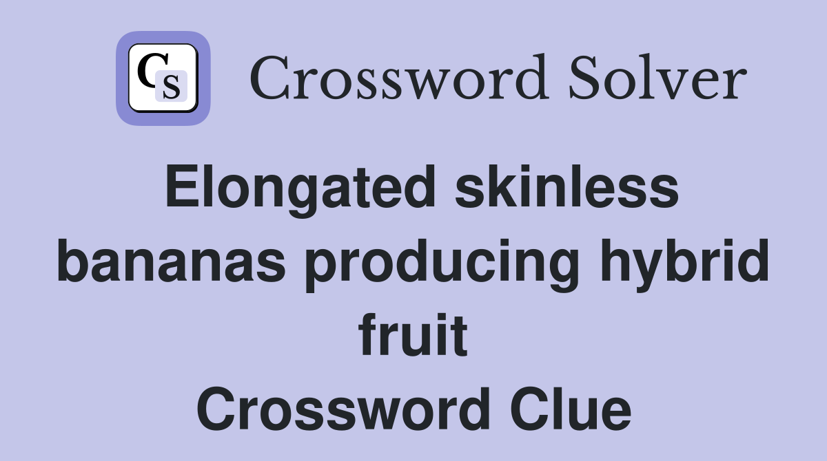 Elongated skinless bananas producing hybrid fruit Crossword Clue