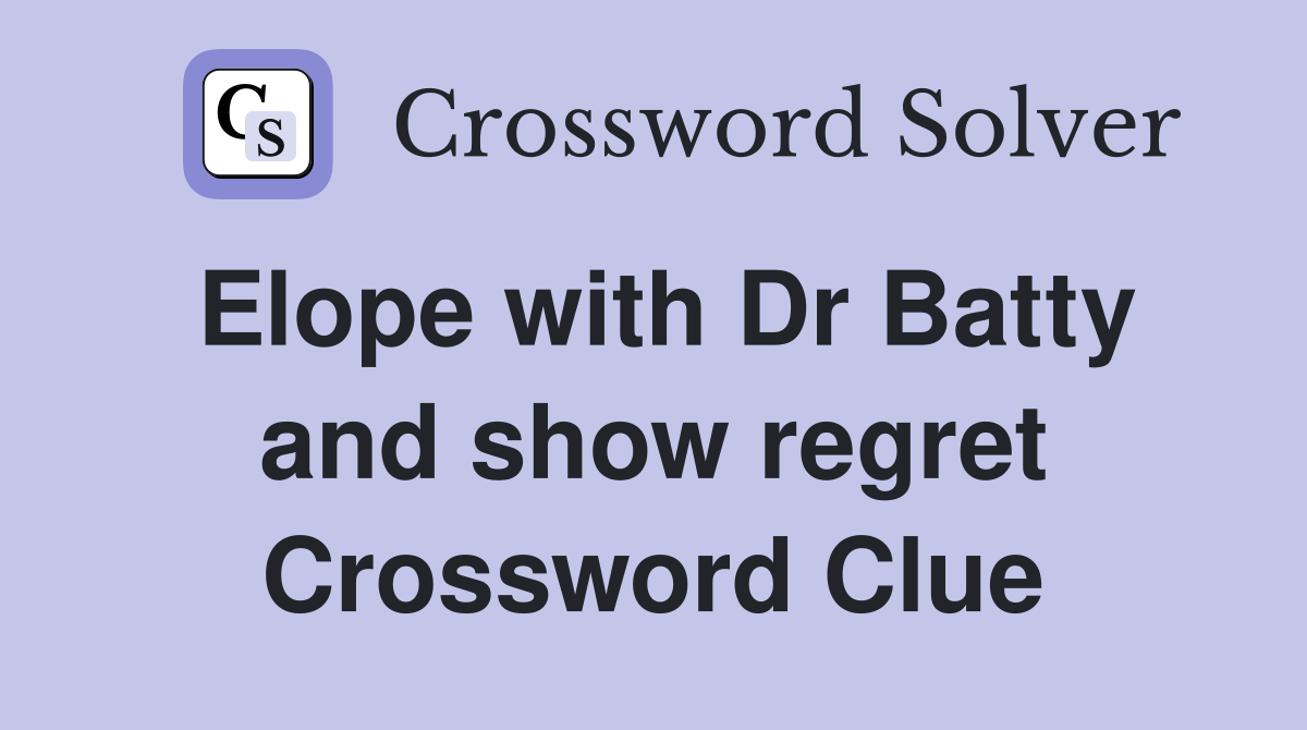 Elope with Dr Batty and show regret Crossword Clue