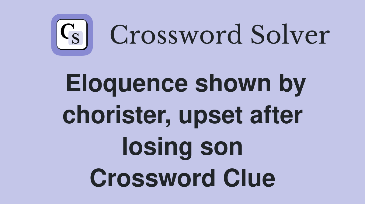 Eloquence shown by chorister, upset after losing son Crossword Clue