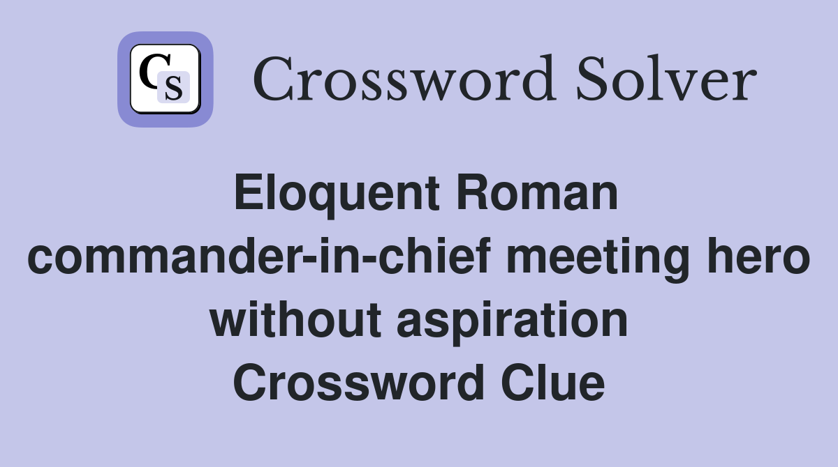 Eloquent Roman commander-in-chief meeting hero without aspiration Crossword Clue
