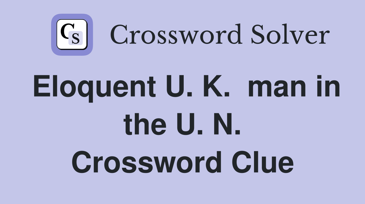 Eloquent U. K.  man in the U. N. Crossword Clue