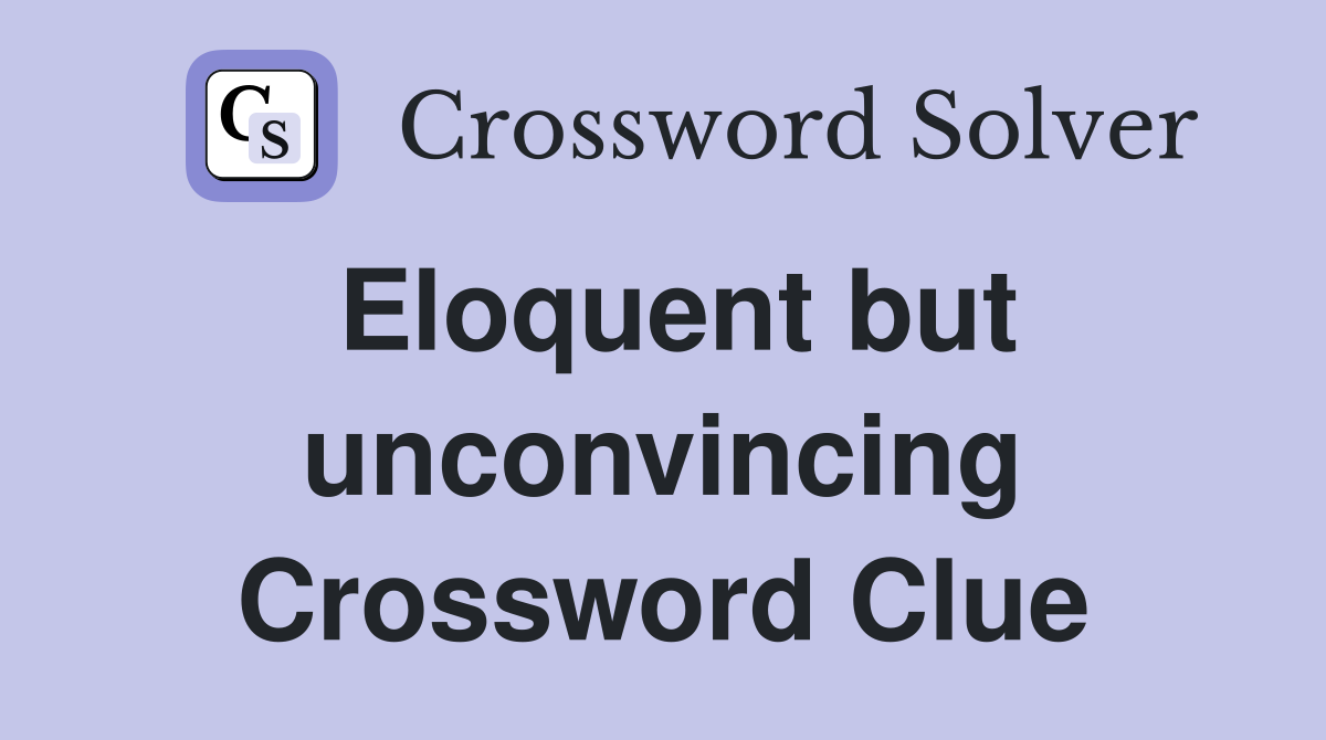 Eloquent but unconvincing Crossword Clue