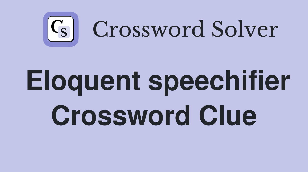 Eloquent speechifier Crossword Clue