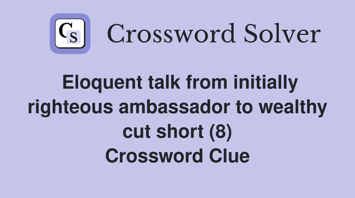 Eloquent talk from initially righteous ambassador to wealthy cut short (8) Crossword Clue