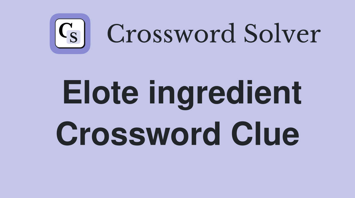 Elote ingredient Crossword Clue