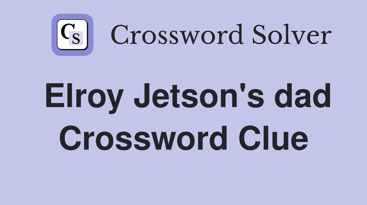 Elroy Jetson's dad Crossword Clue