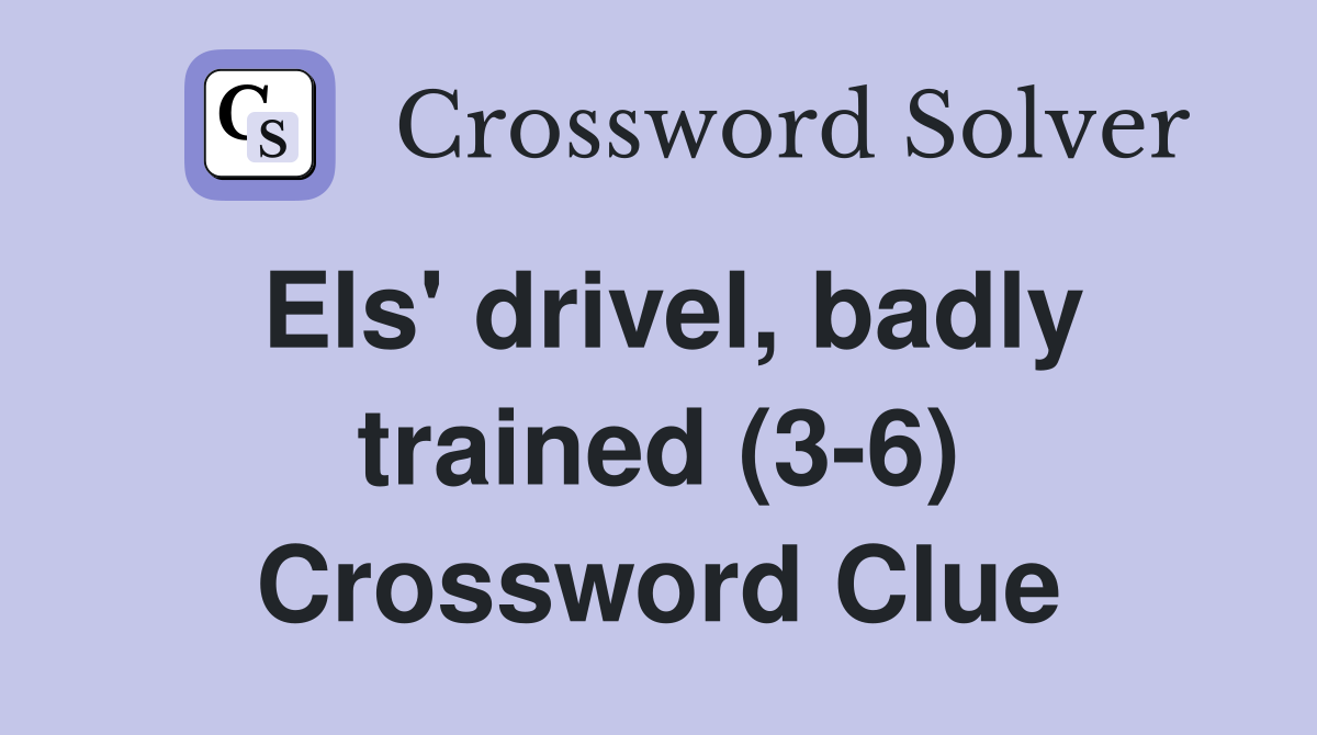 Els' drivel, badly trained (3-6) Crossword Clue