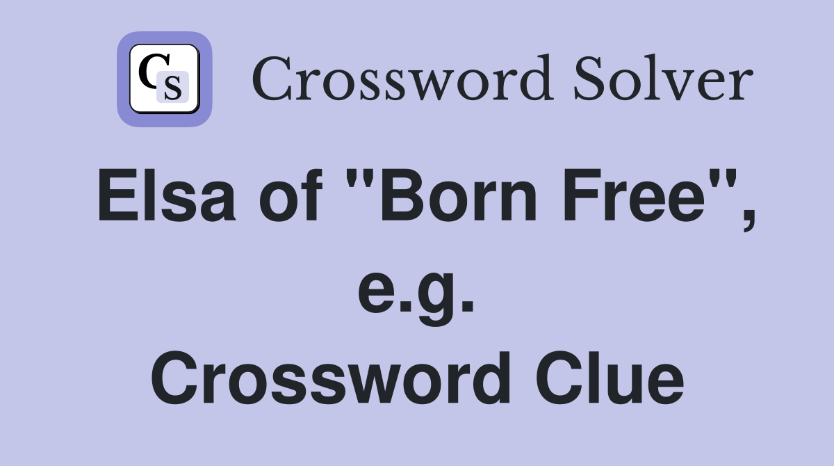 Elsa of "Born Free", e.g. Crossword Clue