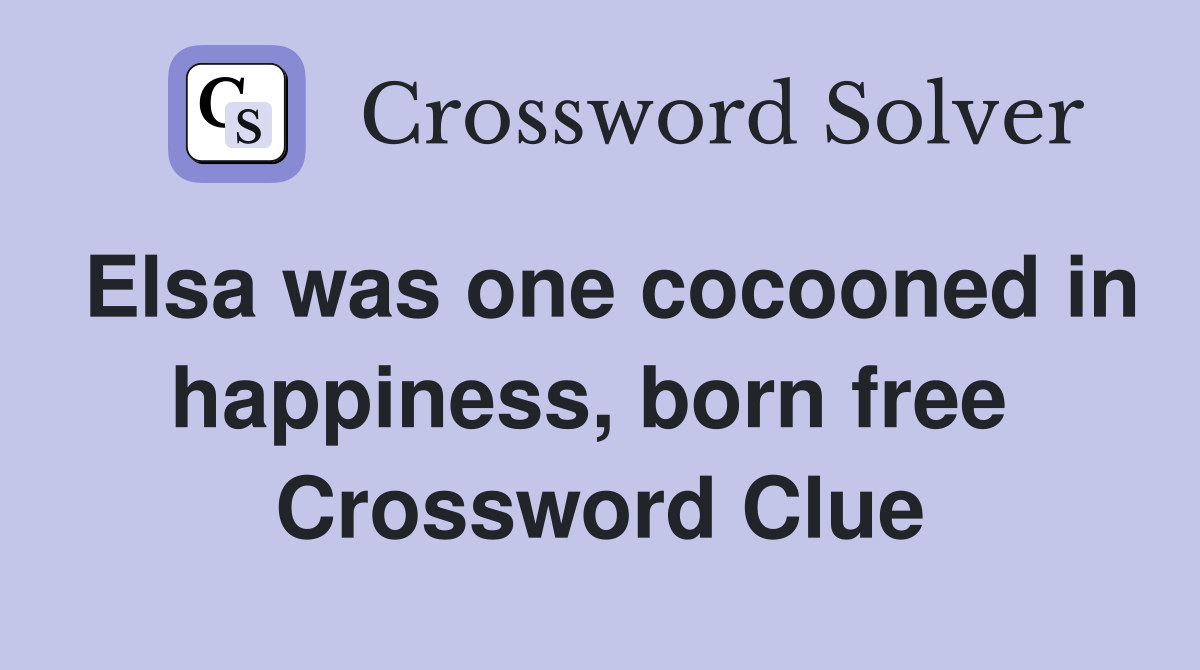 Elsa was one cocooned in happiness, born free  Crossword Clue