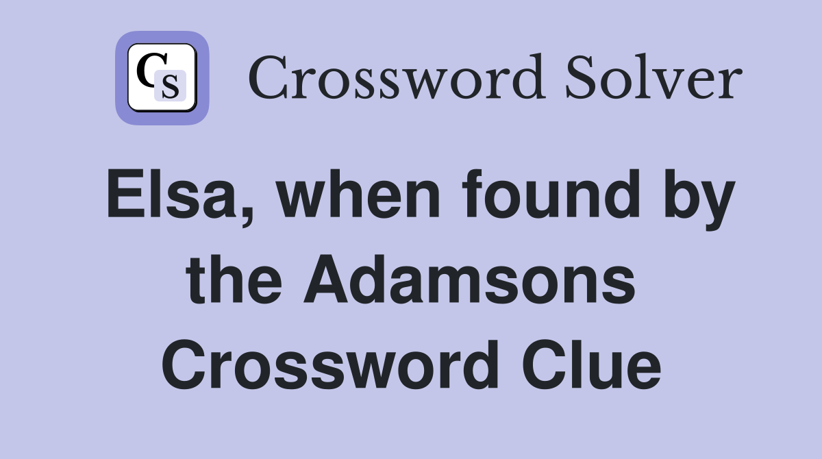 Elsa, when found by the Adamsons Crossword Clue