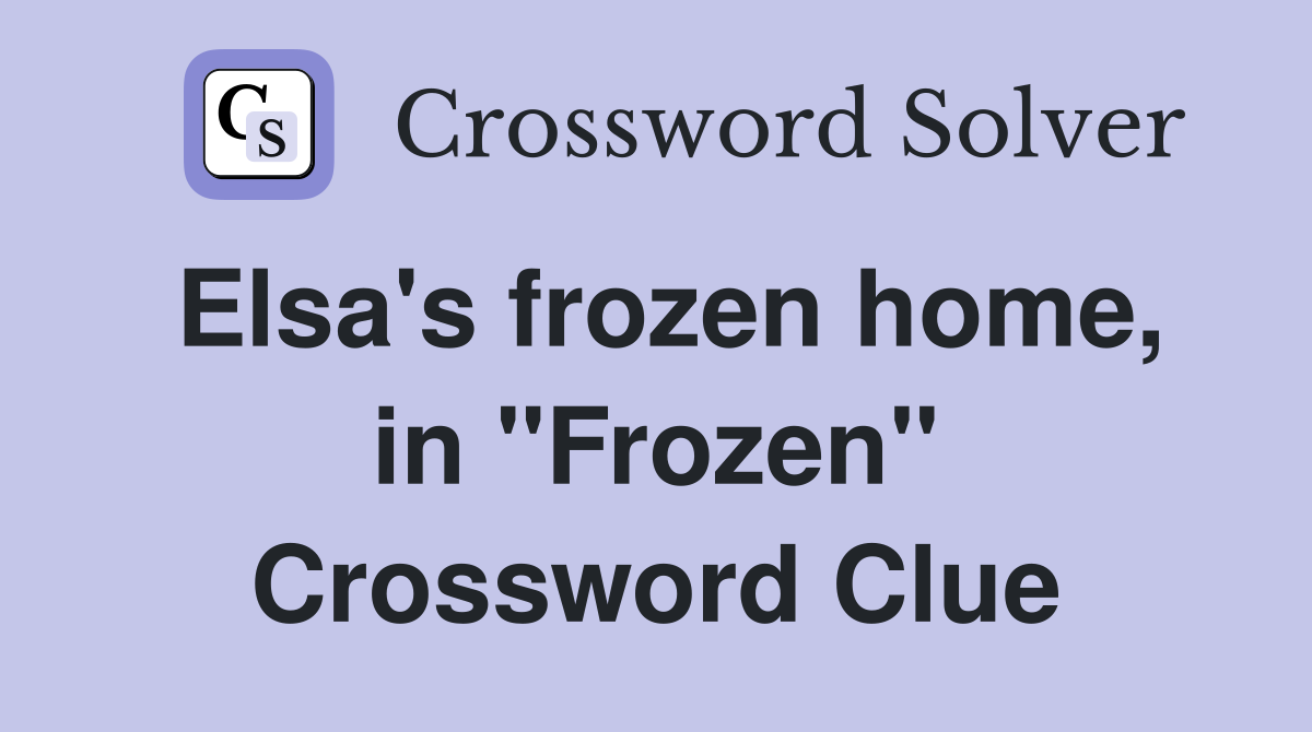 Elsa's frozen home, in "Frozen" Crossword Clue